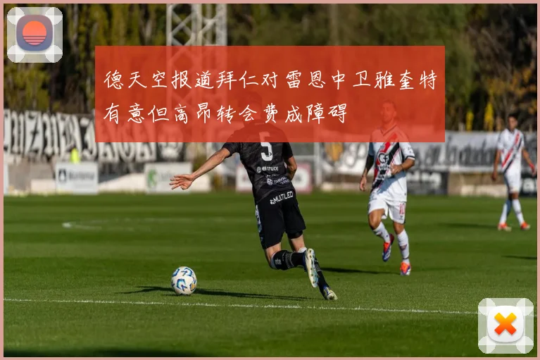 德天空报道拜仁对雷恩中卫雅奎特有意但高昂转会费成障碍