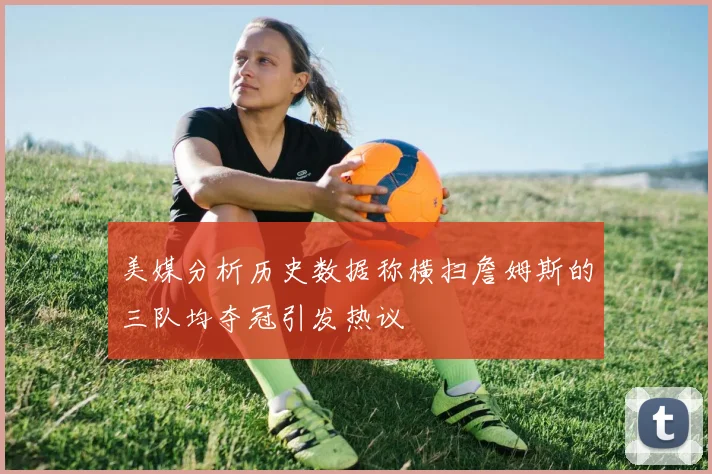 美媒分析历史数据称横扫詹姆斯的三队均夺冠引发热议