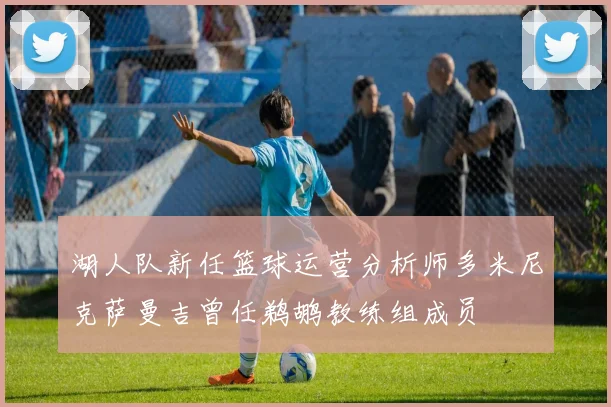 湖人队新任篮球运营分析师多米尼克萨曼吉曾任鹈鹕教练组成员