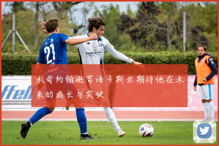 米奇约翰逊寄语卡斯尔期待他在未来的成长与突破