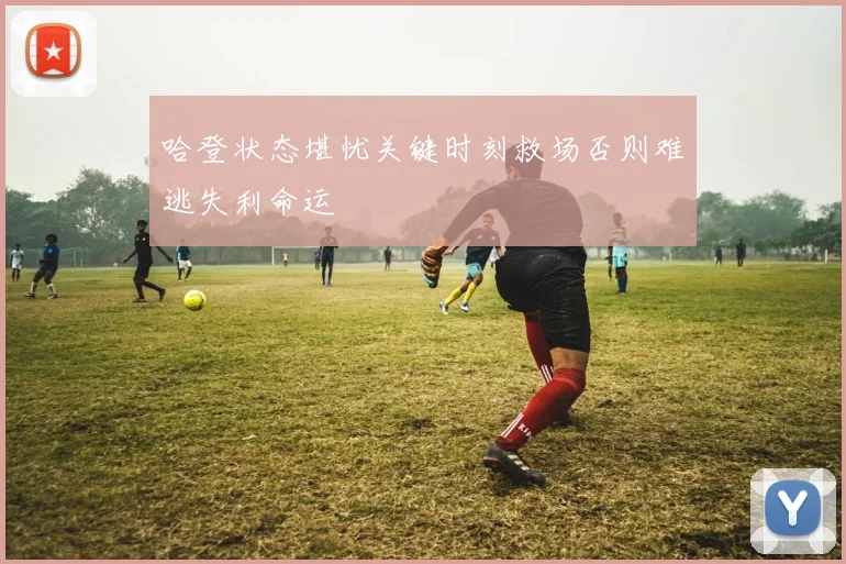 哈登状态堪忧关键时刻救场否则难逃失利命运