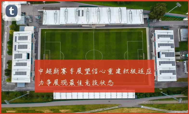 中超新赛季展望信心重建积极适应力争展现最佳竞技状态