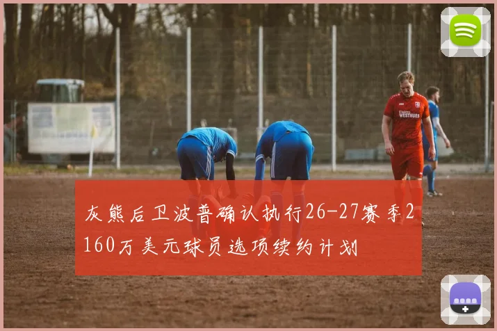 灰熊后卫波普确认执行26-27赛季2160万美元球员选项续约计划