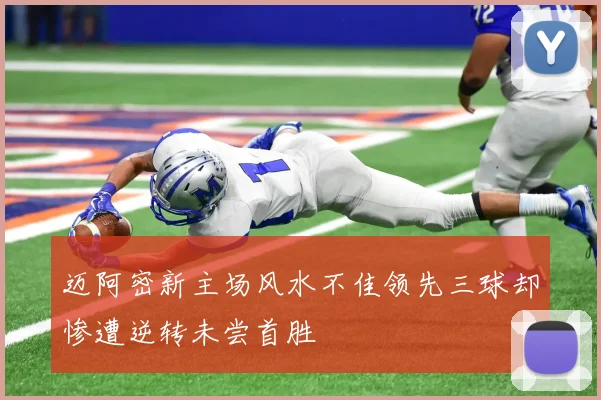迈阿密新主场风水不佳领先三球却惨遭逆转未尝首胜